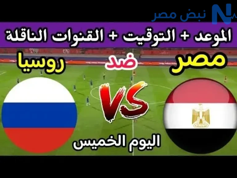موعد مباراة مصر وروسيا الودية والقنوات الناقلة 2026.. استعداد قوي للفراعنة قبل كأس العالم
