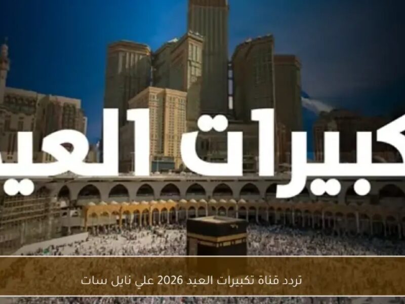 تردد قناة تكبيرات العيد 2026 على نايل سات: استمتع بأجواء العيد الروحانية