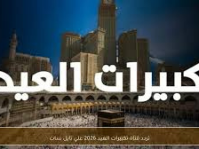 ترددات قنوات تكبيرات عيد الأضحى 2026 على نايل سات.. بث مباشر من مكة بأعلى جودة طوال اليوم