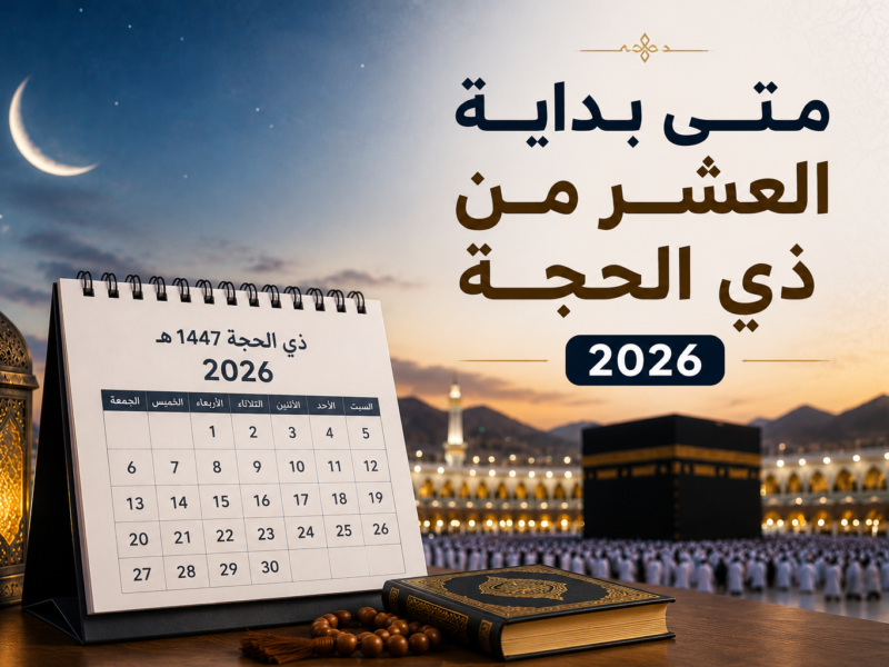 متى يبدأ صيام 10 ذي الحجة 2026؟ موعد العشر الأوائل ووقفة عرفات وعيد الأضحى فلكيًا